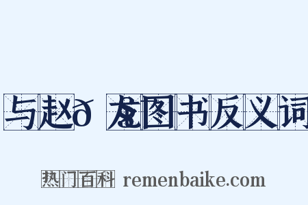 与赵𫧯龙图书反义词是什么意思的图片